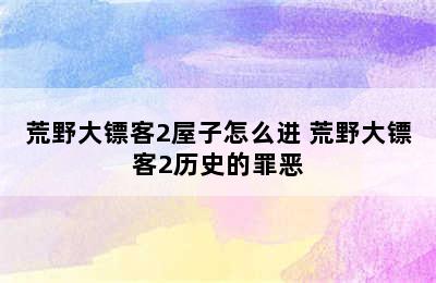 荒野大镖客2屋子怎么进 荒野大镖客2历史的罪恶